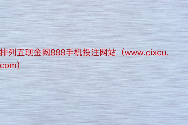 排列五现金网888手机投注网站（www.cixcu.com）