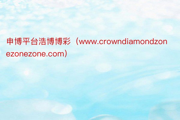申博平台浩博博彩（www.crowndiamondzonezonezone.com）