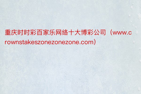 重庆时时彩百家乐网络十大博彩公司（www.crownstakeszonezonezone.com）