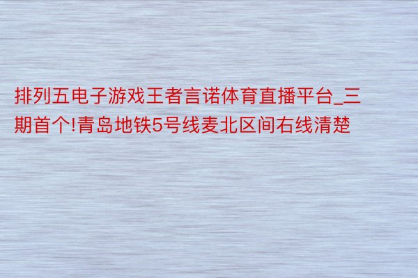 排列五电子游戏王者言诺体育直播平台_三期首个!青岛地铁5号线麦北区间右线清楚