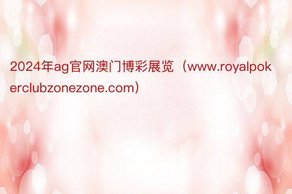 2024年ag官网澳门博彩展览（www.royalpokerclubzonezone.com）