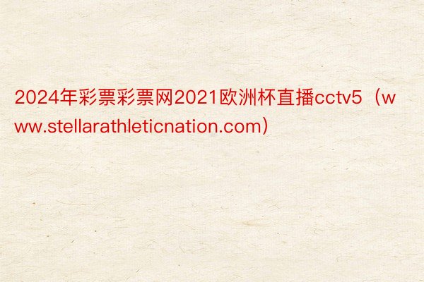 2024年彩票彩票网2021欧洲杯直播cctv5（www.stellarathleticnation.com）