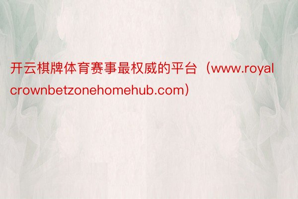 开云棋牌体育赛事最权威的平台（www.royalcrownbetzonehomehub.com）