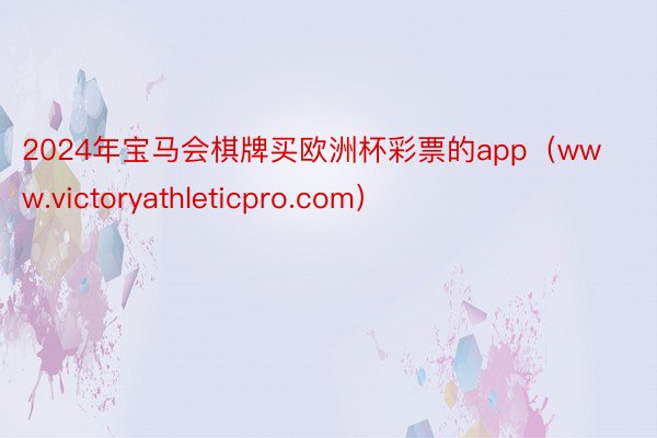 2024年宝马会棋牌买欧洲杯彩票的app（www.victoryathleticpro.com）