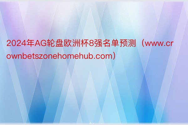 2024年AG轮盘欧洲杯8强名单预测（www.crownbetszonehomehub.com）