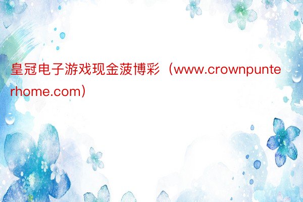 皇冠电子游戏现金菠博彩（www.crownpunterhome.com）