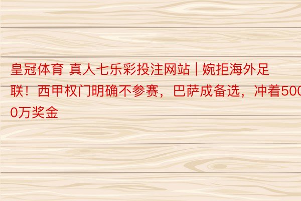 皇冠体育 真人七乐彩投注网站 | 婉拒海外足联！西甲权门明确不参赛，巴萨成备选，冲着5000万奖金