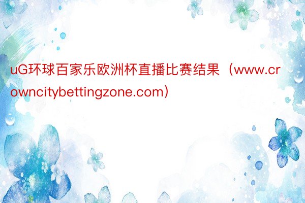 uG环球百家乐欧洲杯直播比赛结果（www.crowncitybettingzone.com）