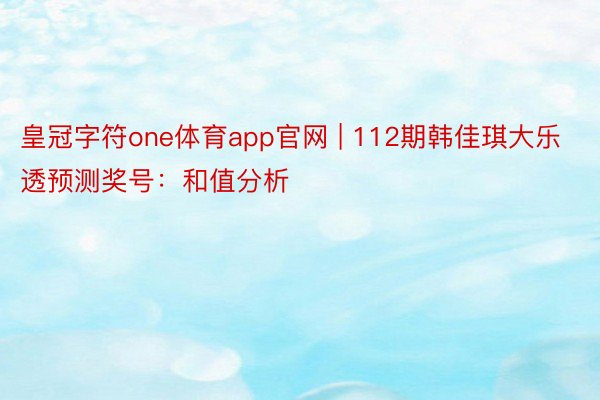 皇冠字符one体育app官网 | 112期韩佳琪大乐透预测奖号：和值分析