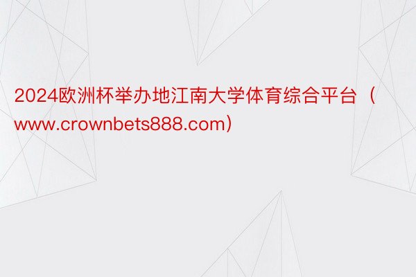 2024欧洲杯举办地江南大学体育综合平台（www.crownbets888.com）