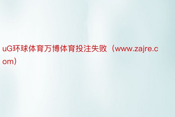 uG环球体育万博体育投注失败（www.zajre.com）