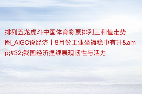 排列五龙虎斗中国体育彩票排列三和值走势图_AIGC说经济丨8月份工业坐褥稳中有升&#32;我国经济捏续展现韧性与活力