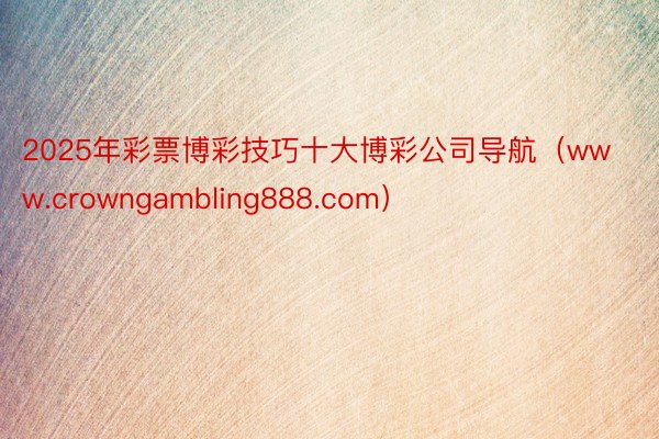 2025年彩票博彩技巧十大博彩公司导航（www.crowngambling888.com）