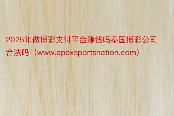 2025年做博彩支付平台赚钱吗泰国博彩公司合法吗（www.apexsportsnation.com）